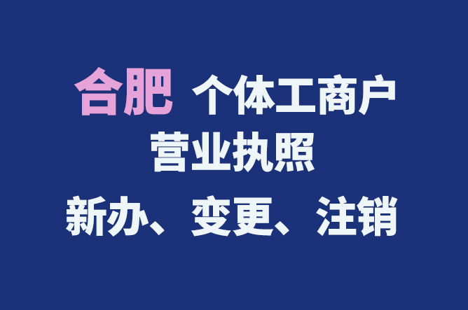 合肥個體工商戶營業執照的新辦、變更、注銷流程與資料