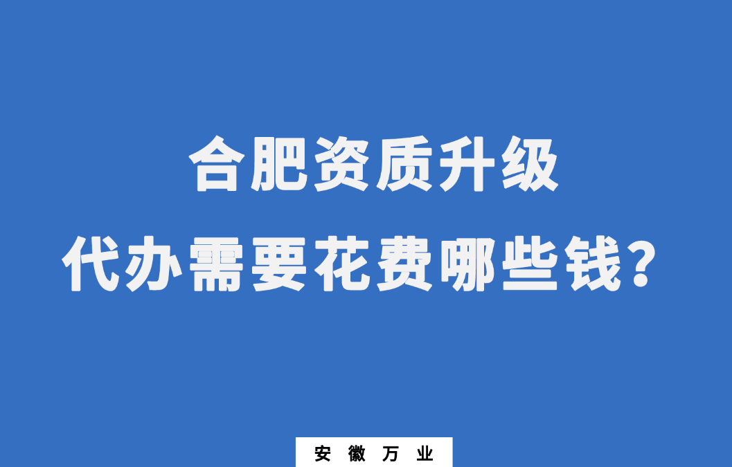 合肥資質升級代辦需要花費哪些錢？