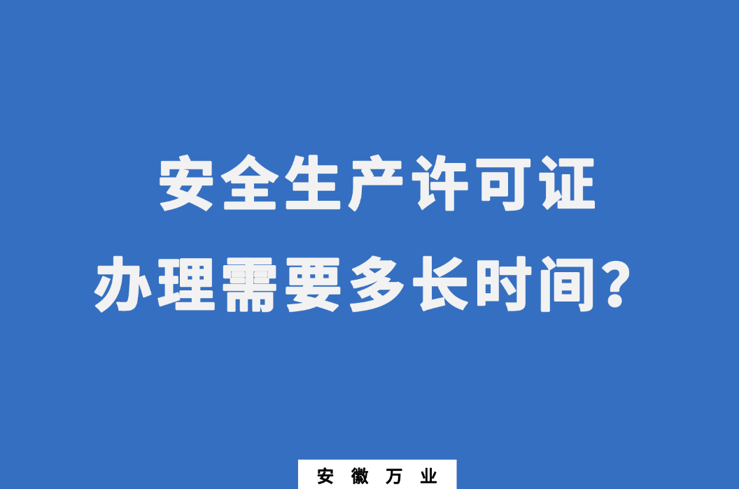 安徽安全生產許可證辦理需要多長時間？