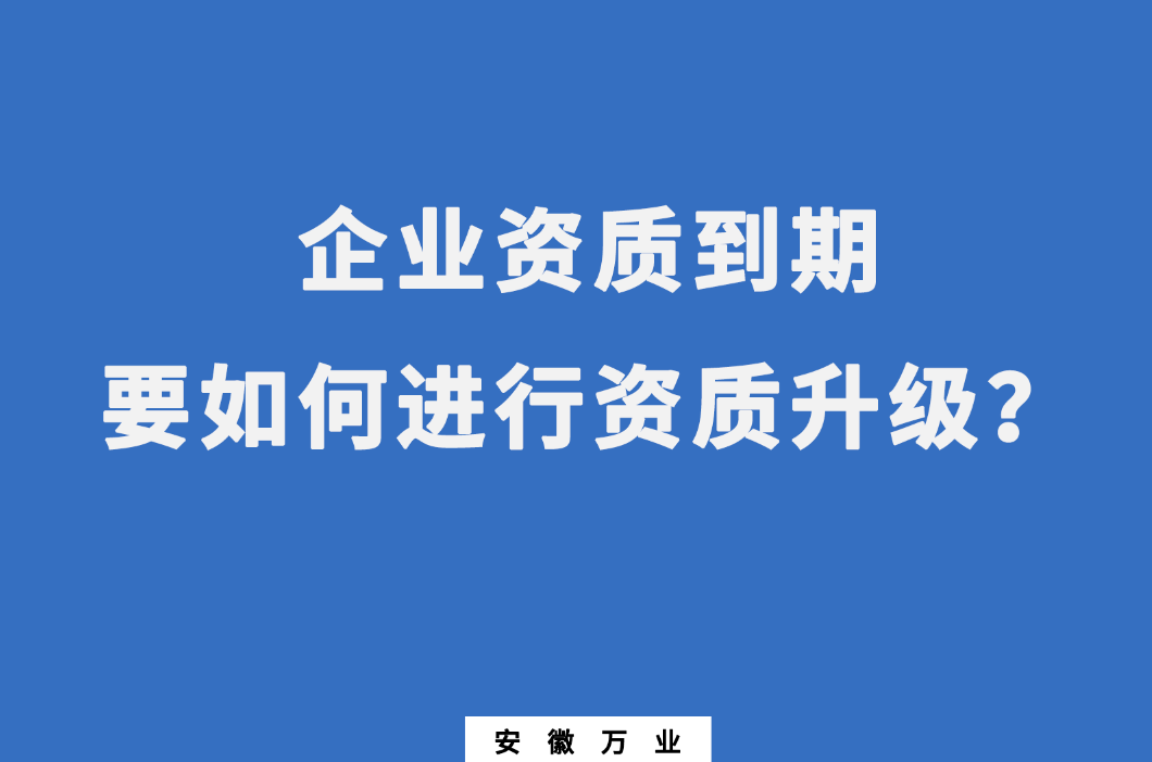企業資質到期了,要如何進行資質升級