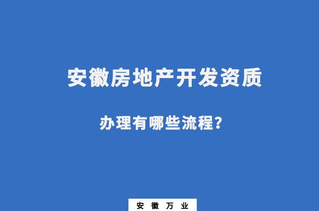 安徽房地產開發資質辦理有哪些流程？