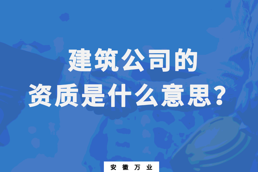 建筑公司的資質是什么意思?