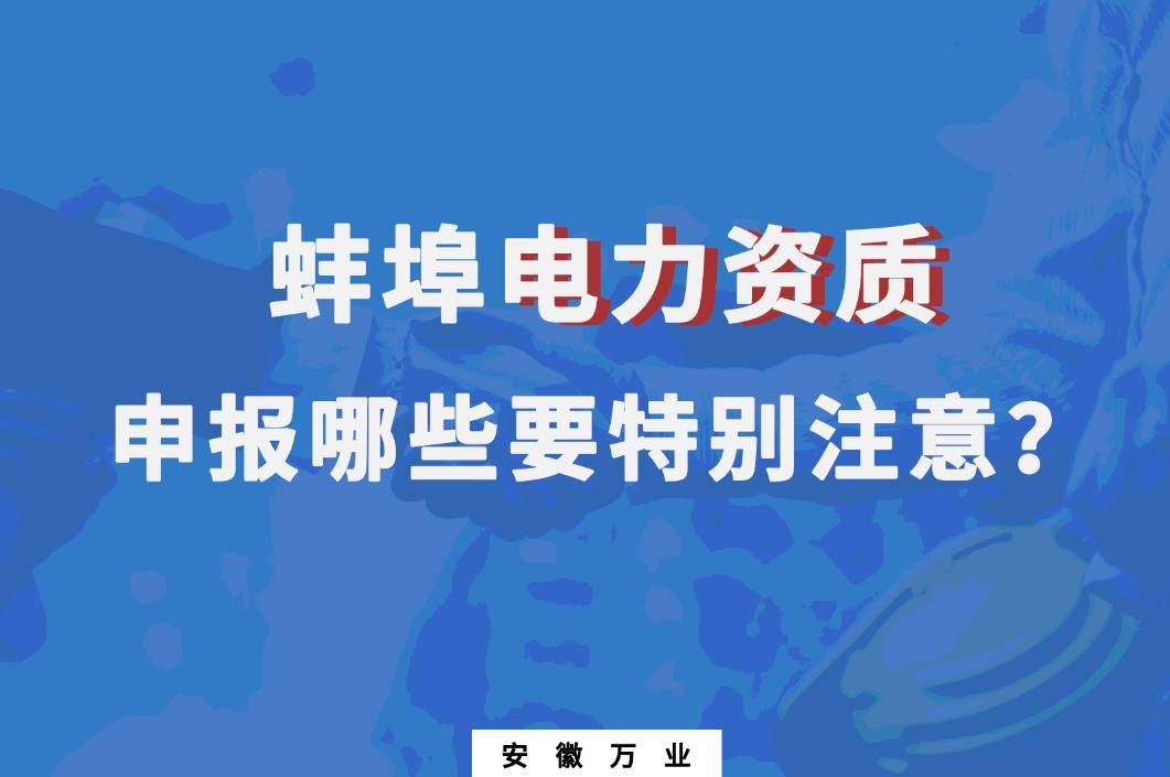 蚌埠電力資質申報哪些要特別注意的？