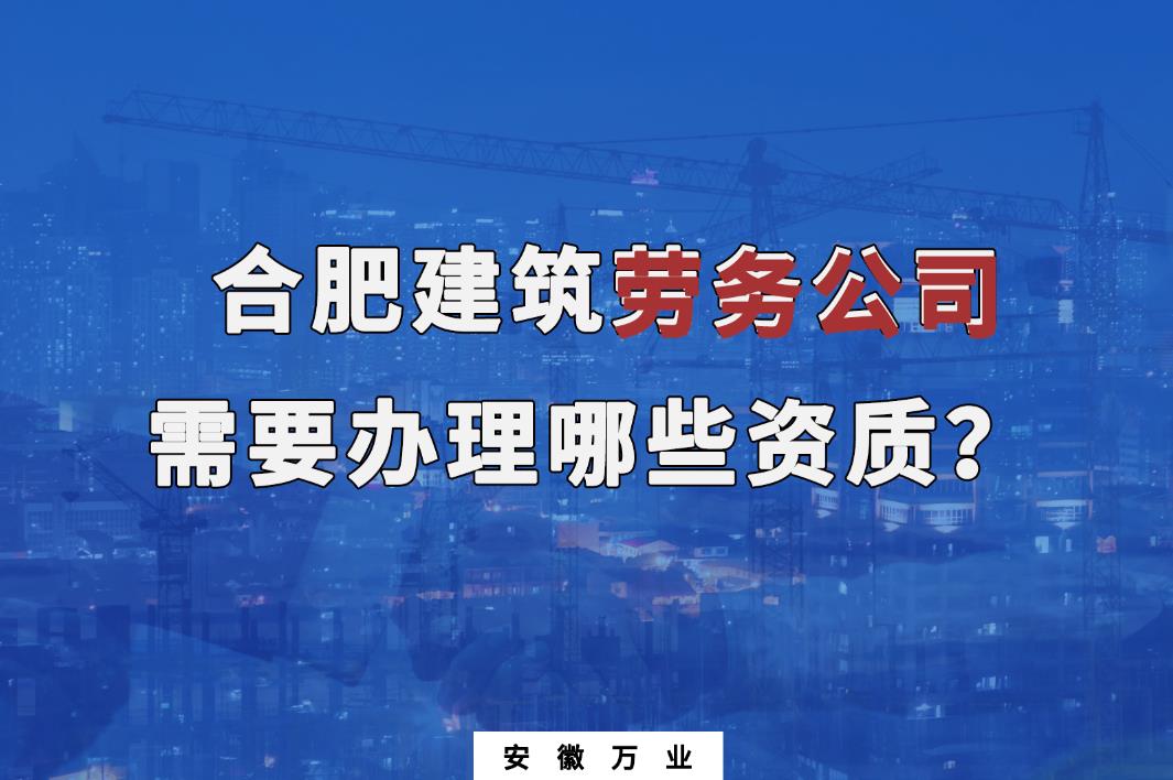 合肥建筑勞務公司需要辦理哪些資質?