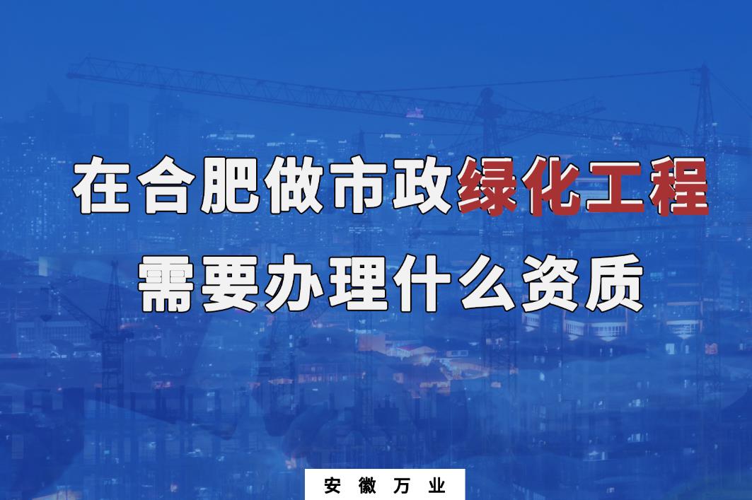 在合肥做市政綠化工程需要辦理什么資質?